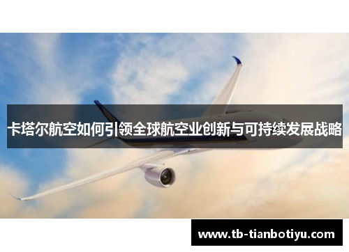 卡塔尔航空如何引领全球航空业创新与可持续发展战略