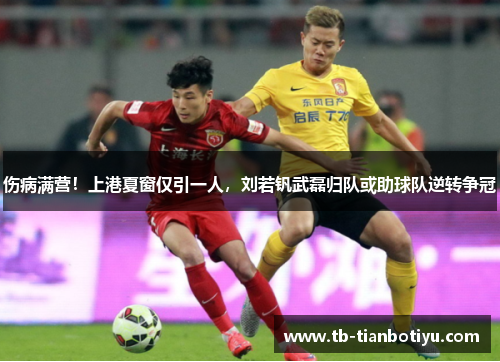 伤病满营！上港夏窗仅引一人，刘若钒武磊归队或助球队逆转争冠