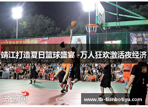 靖江打造夏日篮球盛宴 -万人狂欢激活夜经济